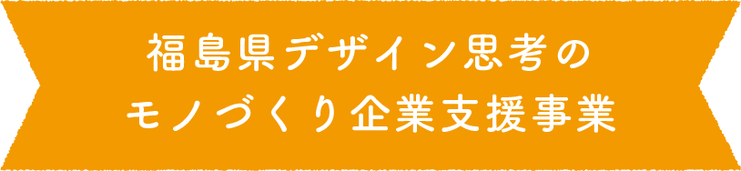福島県デザイン思考のモノづくり企業支援事業